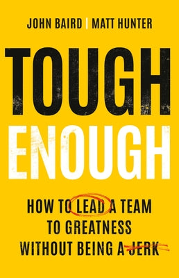 Tough Enough: How to Lead a Team to Greatness Without Being a Jerk by John Baird book cover