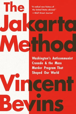 Book cover of The Jakarta Method: Washington's Anticommunist Crusade and the Mass Murder Program That Shaped Our World by Bevins, Vincent