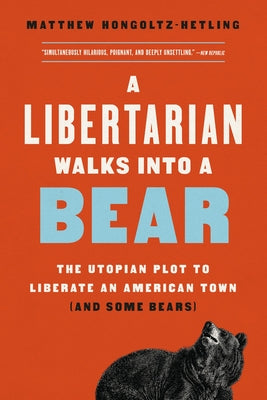 A Libertarian Walks Into a Bear: The Utopian Plot to Liberate an American Town (and Some Bears) by Matthew Hongoltz-Hetling book cover