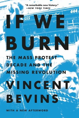 If We Burn: The Mass Protest Decade and the Missing Revolution by Bevins, Vincent book cover