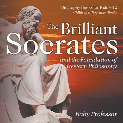 Book cover of The Brilliant Socrates and the Foundation of Western Philosophy - Biography Books for Kids 9-12 Children's Biography Books by Baby Professor
