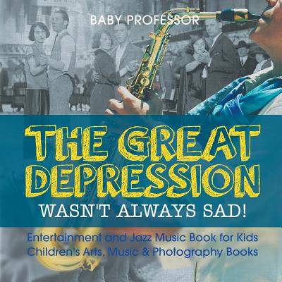 The Great Depression Wasn't Always Sad! Entertainment and Jazz Music Book for Kids Children's Arts, Music & Photography Books by Baby Professor book cover