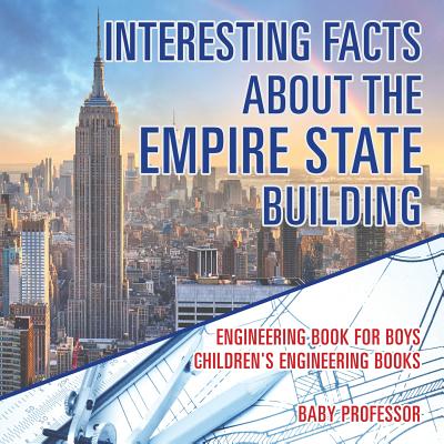 Interesting Facts about the Empire State Building - Engineering Book for Boys Children's Engineering Books by Baby Professor book cover