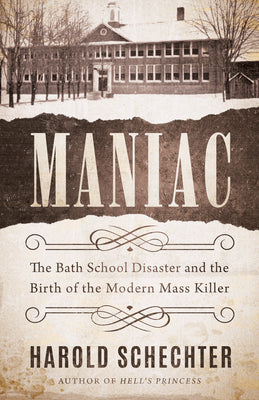 Book cover of Maniac: The Bath School Disaster and the Birth of the Modern Mass Killer by Schechter, Harold