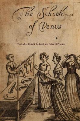 The School of Venus: or; The Ladies Delight, Reduced into Rules of Practice by Locus Elm Press book cover