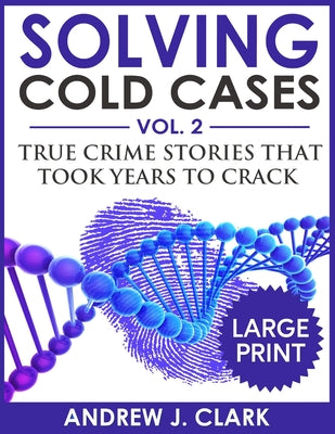 Book cover of Solving Cold Cases ***Large Print Edition***: True Crime Stories that Took Years to Crack by Clark, Andrew J.