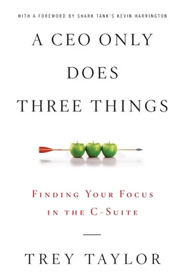 A CEO Only Does Three Things: Finding Your Focus in the C-Suite by Trey Taylor book cover