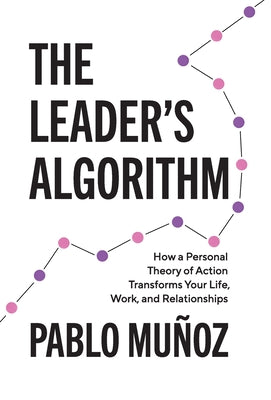 The Leader's Algorithm: How a Personal Theory of Action Transforms Your Life, Work, and Relationships by Pablo Munoz book cover