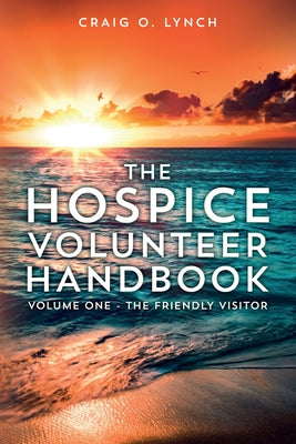 The Hospice Volunteer Handbook: Volume One - The Friendly Visitor by Craig O. Lynch book cover