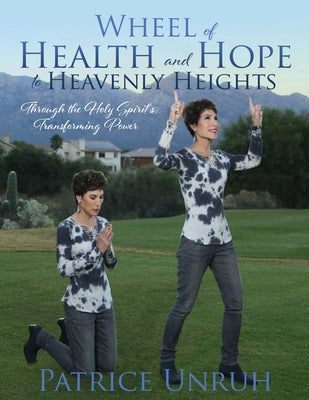 Book cover of Wheel of Health and Hope to Heavenly Heights: Through the Holy Spirit's Transforming Power by Unruh, Patrice