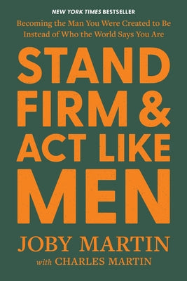 Book cover of Stand Firm and ACT Like Men: Becoming the Man You Were Created to Be Instead of Who the World Says You Are by Martin, Joby