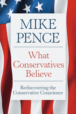 What Conservatives Believe: Rediscovering the Conservative Conscience by Pence, Mike book cover