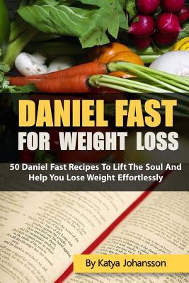 Book cover of Daniel Fast for Weight Loss: 50 Daniel Fast Recipes To Lift The Soul And Help You Lose Weight Effortlessly by Johansson, Katya