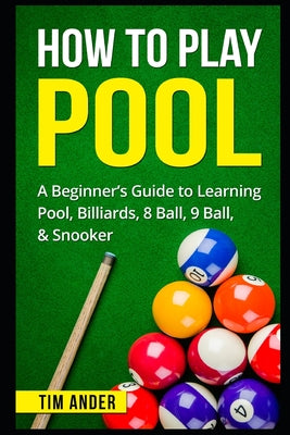 How To Play Pool: A Beginner's Guide to Learning Pool, Billiards, 8 Ball, 9 Ball, & Snooker by Tim Ander book cover