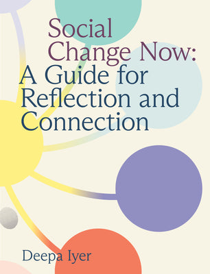 Book cover of Social Change Now: A Guide for Reflection and Connection by Iyer, Deepa