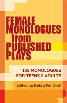 Female Monologues from Published Plays: 102 Monologues for Teens & Adults by Fendrich, Deborah book cover