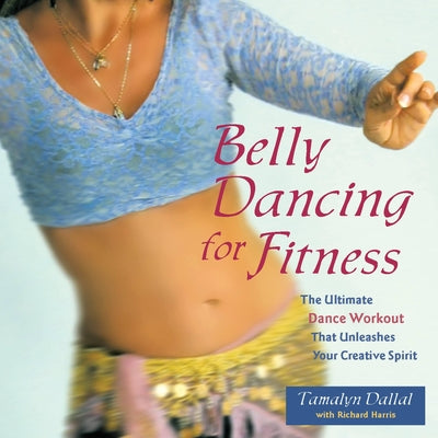 Belly Dancing for Fitness: The Ultimate Dance Workout That Unleashes Your Creative Spirit by Tamalyn Dallal book cover
