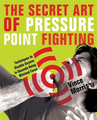 Book cover of Secret Art of Pressure Point Fighting: Techniques to Disable Anyone in Seconds Using Minimal Force by Morris, Vince