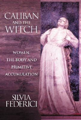 Book cover of Caliban and the Witch: Women, the Body and Primitive Accumulation by Federici, Silvia