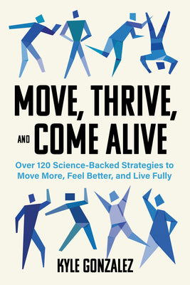 Move, Thrive, and Come Alive: Over 120 Science-Backed Strategies to Move More, Feel Better, and Live Fully by Gonzalez, Kyle book cover