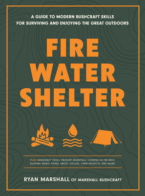Fire, Water, Shelter: A Guide to Modern Bushcraft Skills for Surviving and Enjoying the Great Outdoors by Marshall, Ryan book cover
