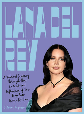 Lana del Rey: A Vibrant Journey Through the Career and Influence of the Timeless Indie-Pop Icon by Fragassi, Selena book cover