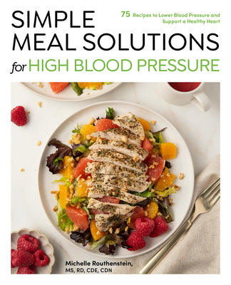 Simple Meal Solutions for High Blood Pressure: 75 Recipes to Lower Blood Pressure and Support a Healthy Heart by Routhenstein, Michelle book cover