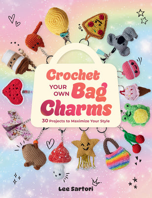 Crochet Your Own Bag Charms: 30 Projects to Maximize Your Style by Sartori, Lee book cover