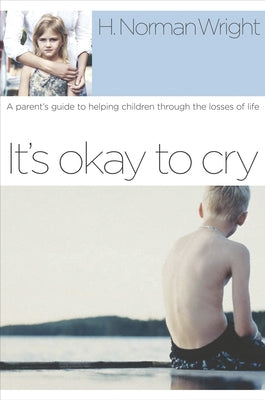 Book cover of It's Okay to Cry: A Parent's Guide to Helping Children Through the Losses of Life by Wright, H. Norman