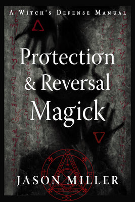 Protection & Reversal Magick (Revised and Updated Edition): A Witch's Defense Manual by Miller, Jason book cover