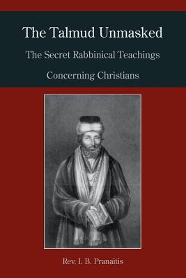 The Talmud Unmasked: The Secret Rabbinical Teachings Concerning Christians by I. B. Pranaitis book cover