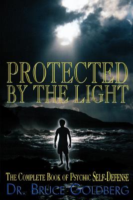 Protected By The Light: The Complete Book Of Psychic Self-Defense by Bruce Goldberg book cover