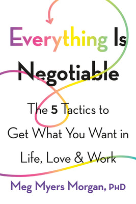 Everything Is Negotiable: The 5 Tactics to Get What You Want in Life, Love, and Work by Meg Myers Morgan book cover