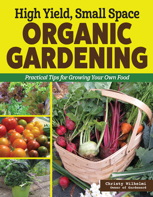 High Yield, Small Space Organic Gardening: Practical Tips for Growing Your Own Food by Wilhelmi, Christy book cover