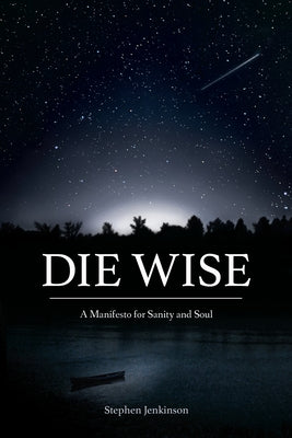 Die Wise: A Manifesto for Sanity and Soul by Stephen Jenkinson book cover