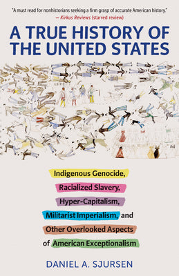 Book cover of A True History of the United States: Indigenous Genocide, Racialized Slavery, Hyper-Capitalism, Militarist Imperialism and Other Overlooked Aspects of by Sjursen, Daniel