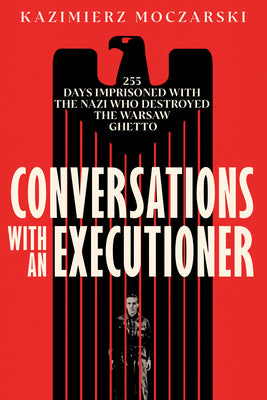 Conversations with an Executioner: 255 Days Imprisoned with the Nazi Who Destroyed the Warsaw Ghetto by Moczarski, Kazimierz book cover