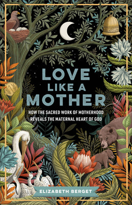 Love Like a Mother: How the Sacred Work of Motherhood Reveals the Maternal Heart of God by Berget, Elizabeth book cover
