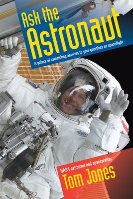 Ask the Astronaut: A Galaxy of Astonishing Answers to Your Questions on Spaceflight by Tom Jones book cover
