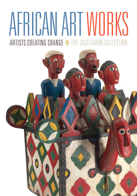 African Art Works: Artists Creating Change / The Jack Faxon Collection by Kevin D. Dumouchelle book cover