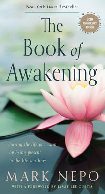Book cover of The Book of Awakening: Having the Life You Want by Being Present to the Life You Have (20th Anniversary Edition) by Nepo, Mark