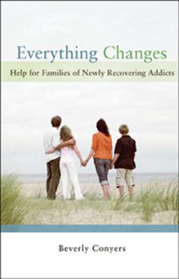Everything Changes: Help for Families of Newly Recovering Addicts by Conyers, Beverly book cover