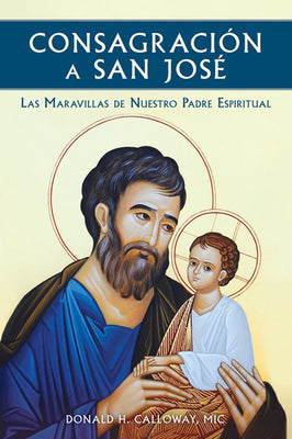Book cover of Consagracion a San Jose: Las Maravillas de Nuestro Padre Espiritual by Calloway, Donald H., MIC