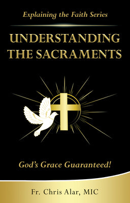 Book cover of Understanding the Sacraments:: God's Grace Guaranteed! by Alar, Fr Chris