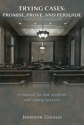 Trying Cases: Promise, Prove, Persuade: A manual for law students and young lawyers by Jennifer Zedalis book cover