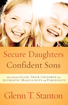 Book cover of Secure Daughters, Confident Sons: How Parents Guide Their Children into Authentic Masculinity and Femininity by Stanton, Glenn T.