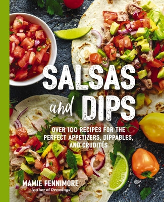 Salsas and Dips: Over 100 Recipes for the Perfect Appetizers, Dippables, and Crudit by Fennimore, Mamie book cover