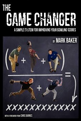 The Game Changer: A Simple System for Improving Your Bowling Scores by Mark Baker book cover