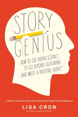 Story Genius: How to Use Brain Science to Go Beyond Outlining and Write a Riveting Novel (Before You Waste Three Years Writing 327 Pages That Go Nowhe by Cron, Lisa book cover