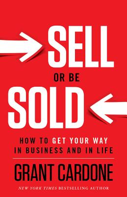 Book cover of Sell or Be Sold: How to Get Your Way in Business and in Life by Cardone, Grant